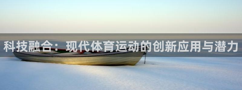 321体育五大联赛：科技融合：现代体育运动的创新应用与潜力
